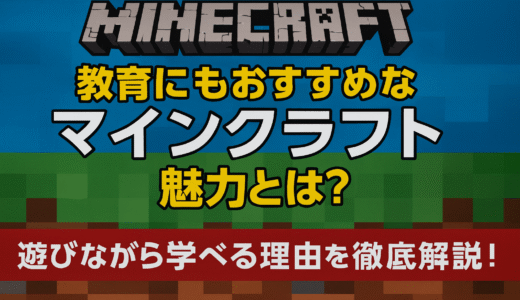 【教育にもおすすめ】教育に役立つマインクラフトの魅力とは？遊びながら学べる理由を徹底解説！